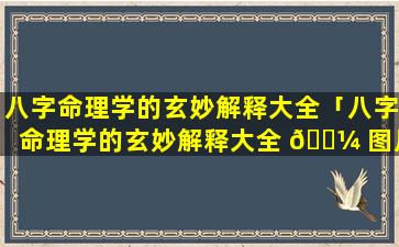 八字命理学的玄妙解释大全「八字命理学的玄妙解释大全 🐼 图片」